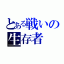 とある戦いの生存者（）