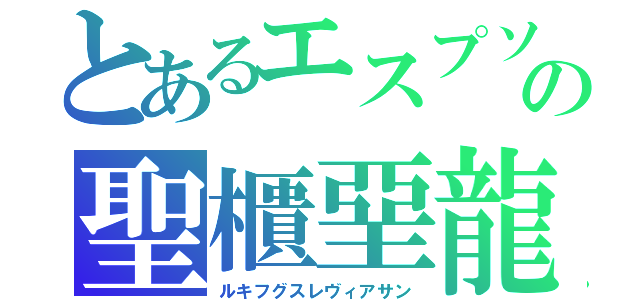 とあるエスプソの聖櫃堊龍（ルキフグスレヴィアサン）