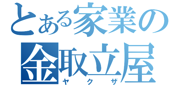 とある家業の金取立屋（ヤクザ）