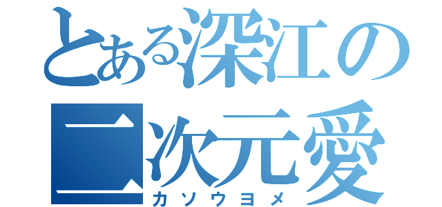 とある深江の二次元愛（カソウヨメ）