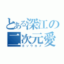 とある深江の二次元愛（カソウヨメ）