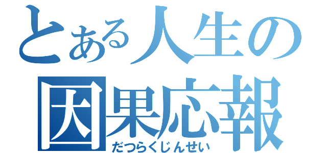 とある人生の因果応報（だつらくじんせい）