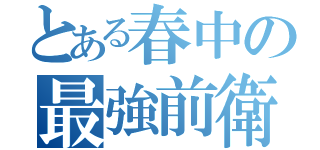 とある春中の最強前衛（）