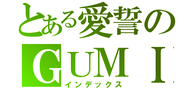 とある愛誓のＧＵＭＩ（インデックス）