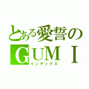 とある愛誓のＧＵＭＩ（インデックス）