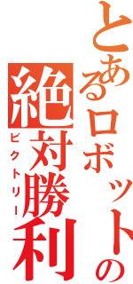 とあるロボット部の絶対勝利（ビクトリー）