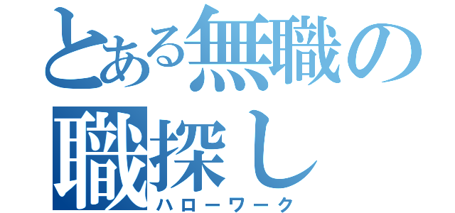 とある無職の職探し（ハローワーク）