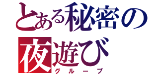 とある秘密の夜遊び（グループ）