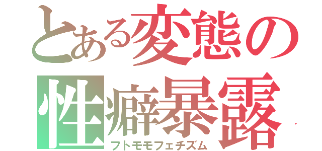 とある変態の性癖暴露（フトモモフェチズム）