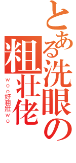 とある洗眼の粗壮佬（ｗｏｏ好粗壯ｗｏ）