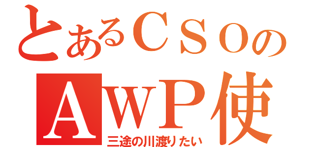 とあるＣＳＯのＡＷＰ使い（三途の川渡りたい）