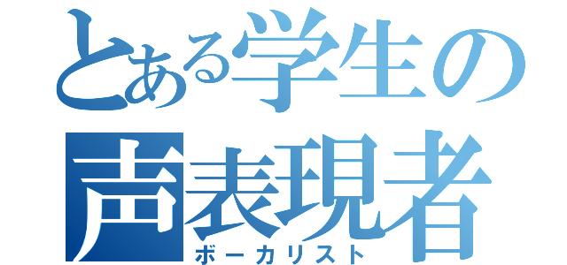 とある学生の声表現者（ボーカリスト）