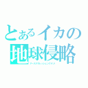 とあるイカの地球侵略（アースアグレッシェンでゲソ！）