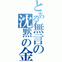 とある無言の沈黙の金（）