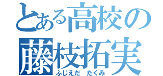 とある高校の藤枝拓実（ふじえだ たくみ）