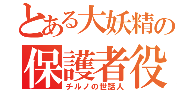 とある大妖精の保護者役（チルノの世話人）