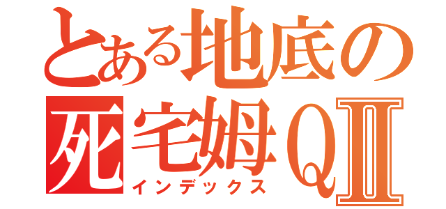 とある地底の死宅姆ＱⅡ（インデックス）