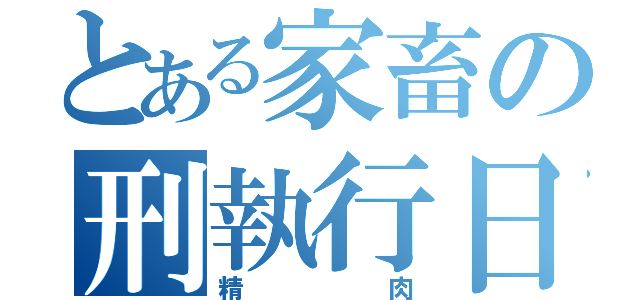 とある家畜の刑執行日（精肉）