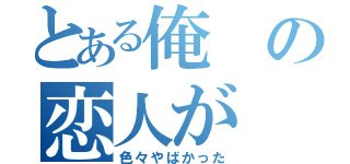 とある俺の恋人が（色々やばかった）