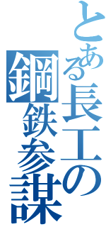 とある長工の鋼鉄参謀（）