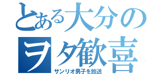 とある大分のヲタ歓喜（サンリオ男子を放送）