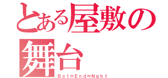 とある屋敷の舞台（Ｂａｔ∞Ｅｎｄ∞Ｎｇｈｔ）