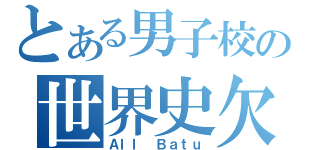 とある男子校の世界史欠点（Ａｌｌ Ｂａｔｕ）