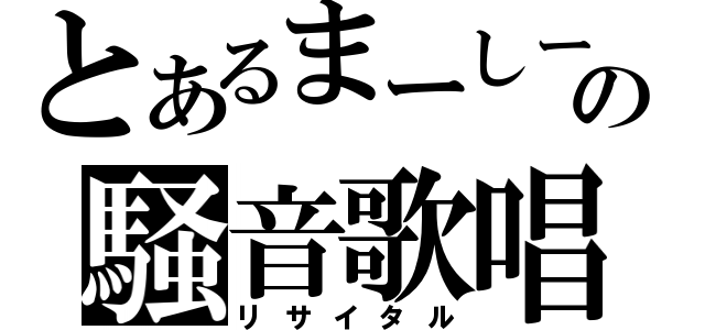 とあるまーしーの騒音歌唱（リサイタル）