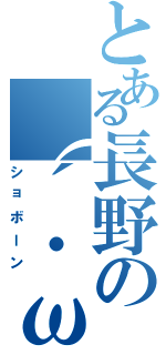 とある長野の（´・ω・｀）（ショボーン）