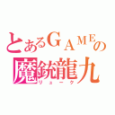 とあるＧＡＭＥの魔銃龍九（リューク）