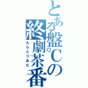 とある盤℃の終劇茶番劇（もらとりあむ）