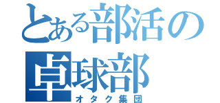 とある部活の卓球部（オタク集団）