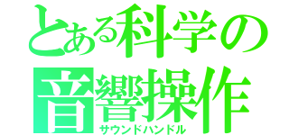 とある科学の音響操作（サウンドハンドル）