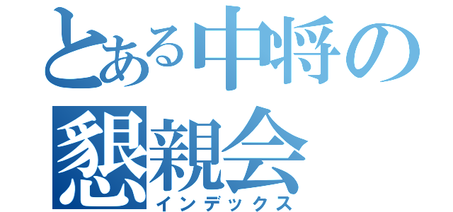 とある中将の懇親会（インデックス）