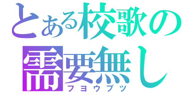 とある校歌の需要無し（フヨウブツ）