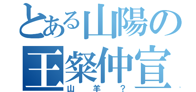 とある山陽の王粲仲宣（山羊？）