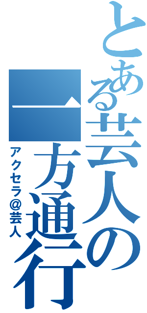 とある芸人の一方通行（アクセラ＠芸人）