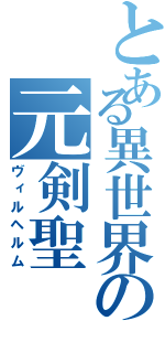 とある異世界の元剣聖（ヴィルヘルム）