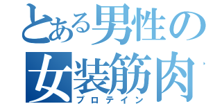 とある男性の女装筋肉（プロテイン）