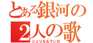 とある銀河の２人の歌姫（シェリル＆ランカ）