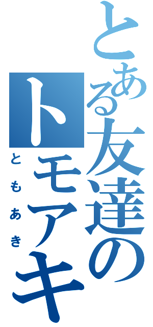 とある友達のトモアキ（ともあき）