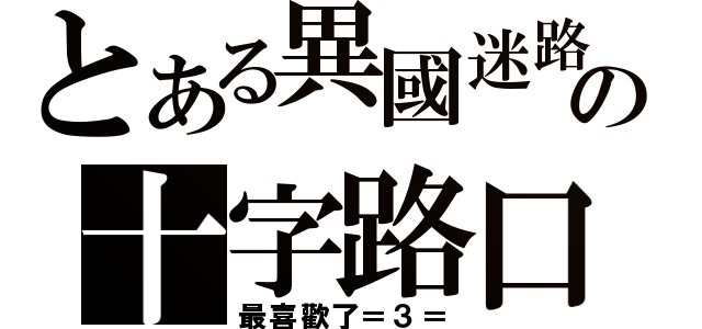 とある異國迷路の十字路口（最喜歡了＝３＝）