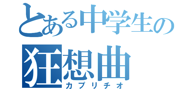 とある中学生の狂想曲（カプリチオ）