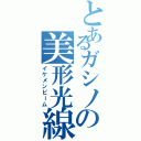 とあるガシノの美形光線（イケメンビーム）