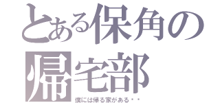 とある保角の帰宅部（僕には帰る家がある‼︎）