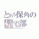 とある保角の帰宅部（僕には帰る家がある‼︎）