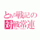 とある戦記の対戦常連（ＦＵＭＩ－ＴＡＮＫＵ）