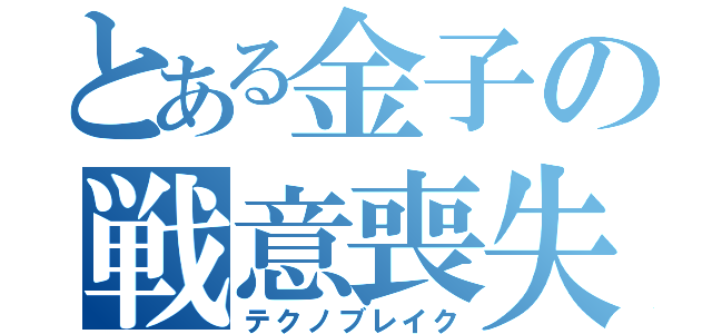 とある金子の戦意喪失（テクノブレイク）