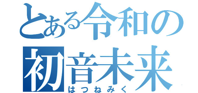 とある令和の初音未来（はつねみく）