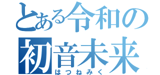 とある令和の初音未来（はつねみく）